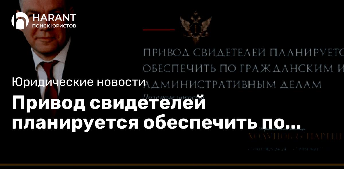 Привод свидетелей планируется обеспечить по гражданским и административным делам