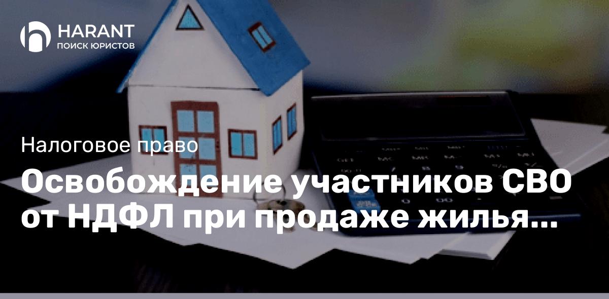 Освобождение участников СВО от НДФЛ при продаже жилья независимо от срока владения