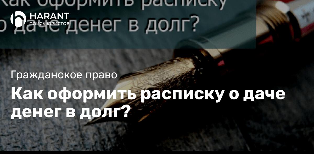 Как оформить расписку о даче денег в долг?