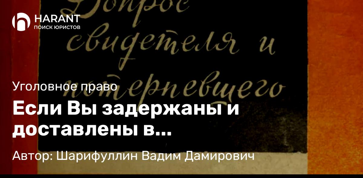 Адвокат Шарифуллин Вадим Дамирович объясняет: Если Вы задержаны и доставлены в правоохранительный орган по подозрению в совершении преступления