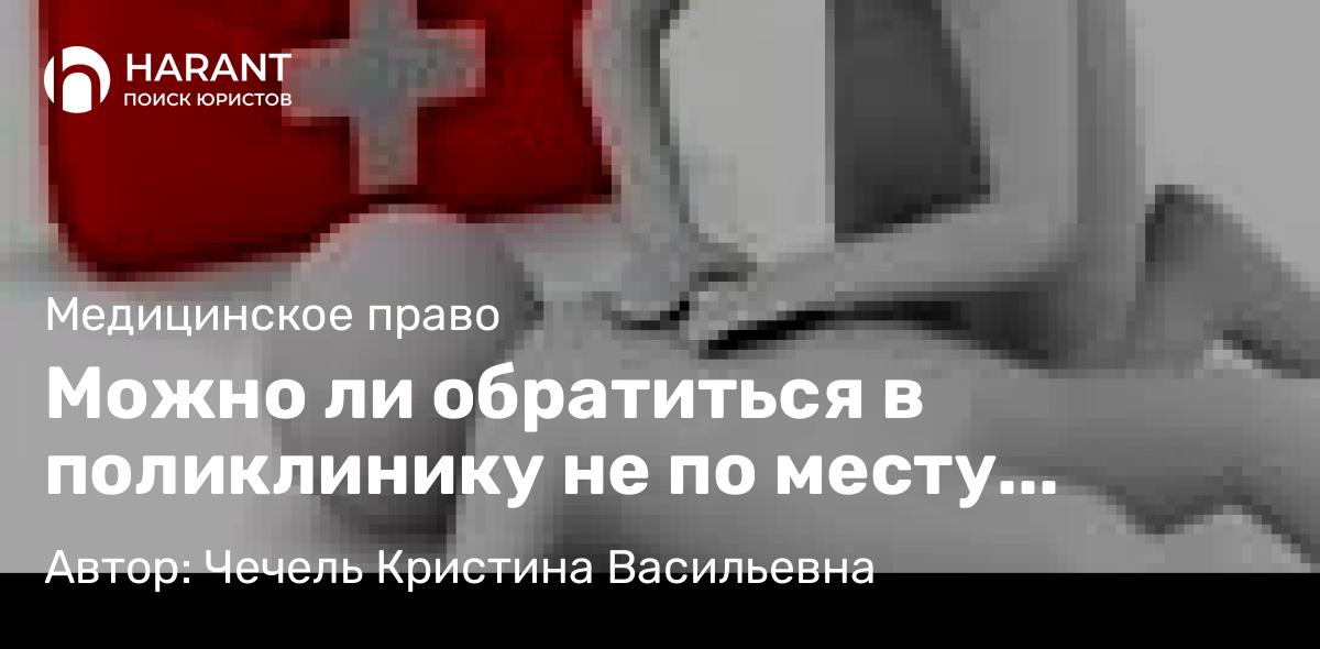Юрист Чечель Кристина Васильевна объясняет: Можно ли обратиться в поликлинику не по месту жительства (пребывания)?