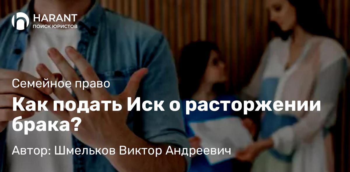 Адвокат Шмельков Виктор Андреевич объясняет: Как подать Иск о расторжении брака?