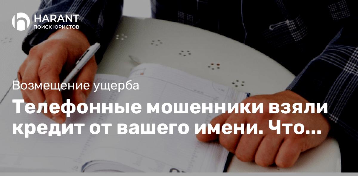 Телефонные мошенники взяли кредит от вашего имени. Что делать?