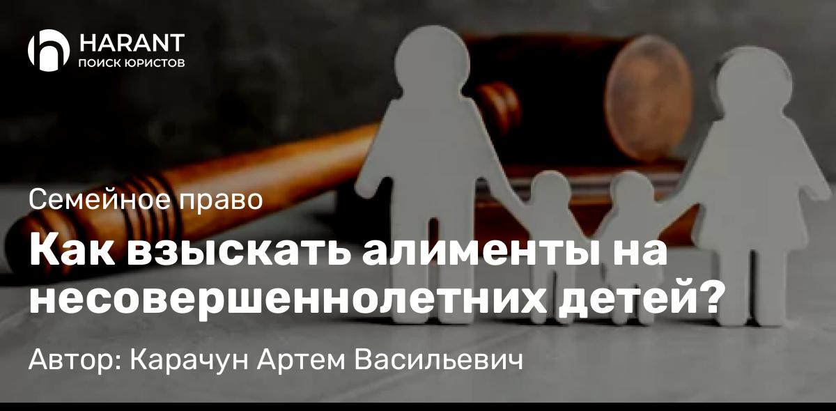 Юрист Карачун Артем Васильевич объясняет: Как взыскать алименты на несовершеннолетних детей?
