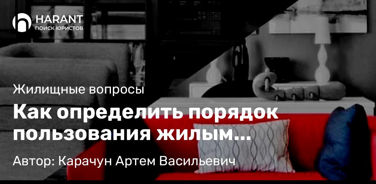 Юрист Карачун Артем Васильевич объясняет: Как определить порядок пользования жилым помещением?
