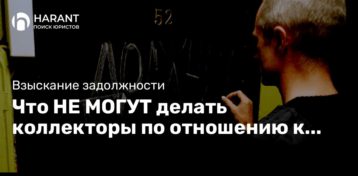 Что НЕ могут делать коллекторы по отношению к должнику?