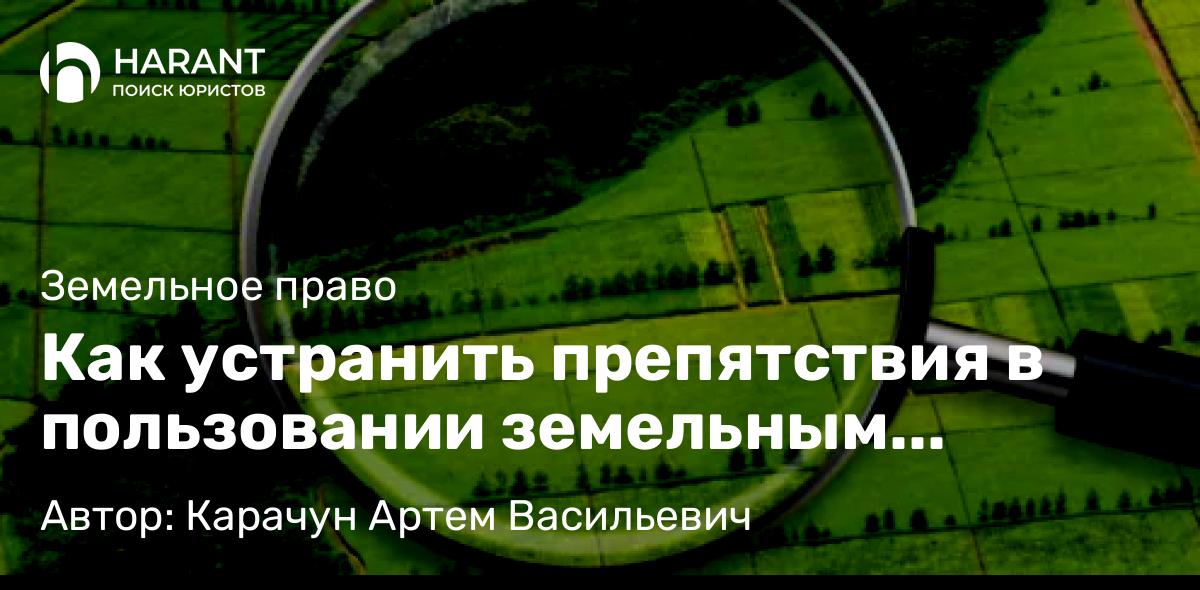 Юрист Карачун Артем Васильевич объясняет: Как устранить препятствия в пользовании земельным участком?