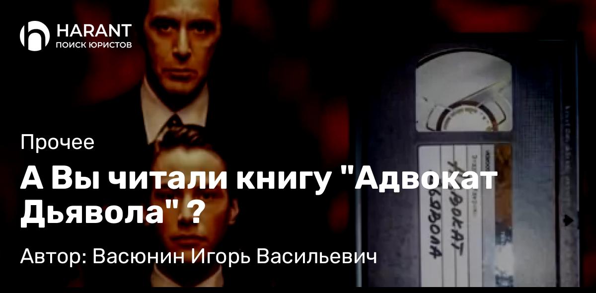 Адвокат Васюнин Игорь Васильевич объясняет: А Вы читали книгу “Адвокат Дьявола” ?