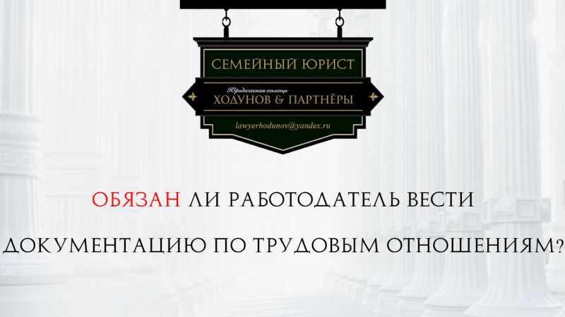 Юрист Ходунов Александр Сергеевич объясняет: Обязан ли работодатель вести документацию по трудовым отношениям?