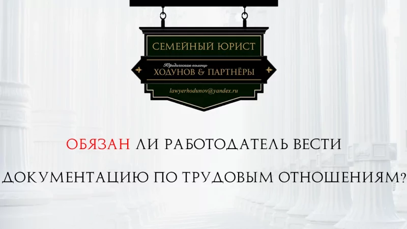 Юрист Ходунов Александр Сергеевич объясняет: Обязан ли работодатель вести документацию по трудовым отношениям?