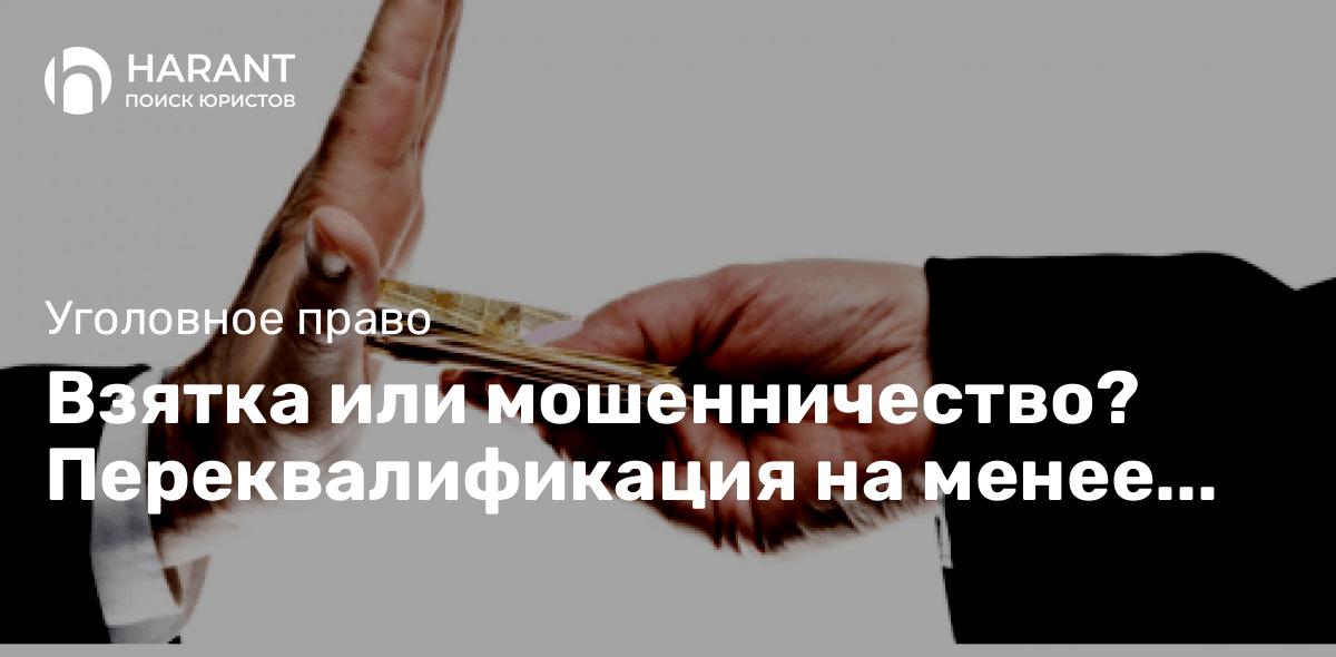 Взятка или мошенничество? Переквалификация на менее тяжкий состав преступления.