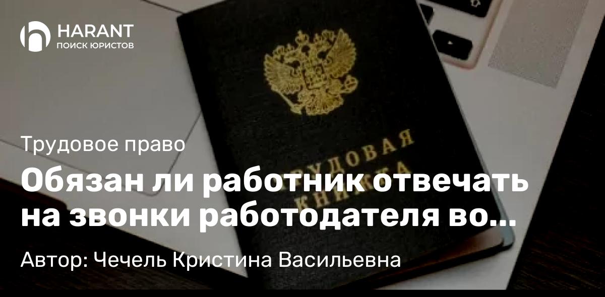 Юрист Чечель Кристина Васильевна объясняет: Обязан ли работник отвечать на звонки работодателя во время больничного или отпуска
