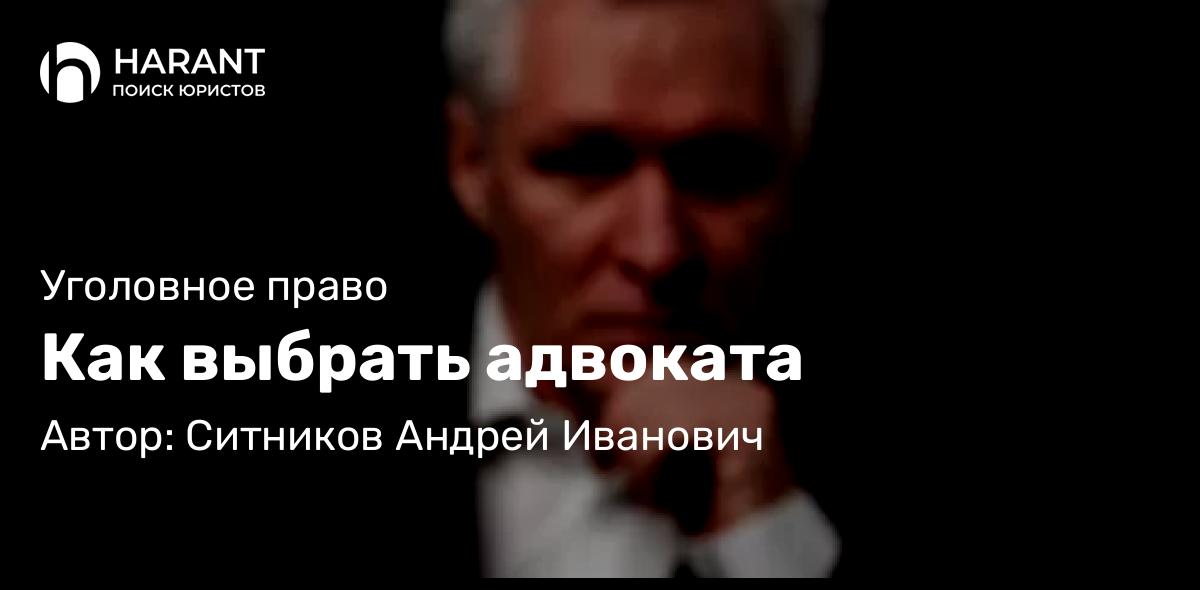 Адвокат Ситников Андрей Иванович объясняет: Как выбрать адвоката