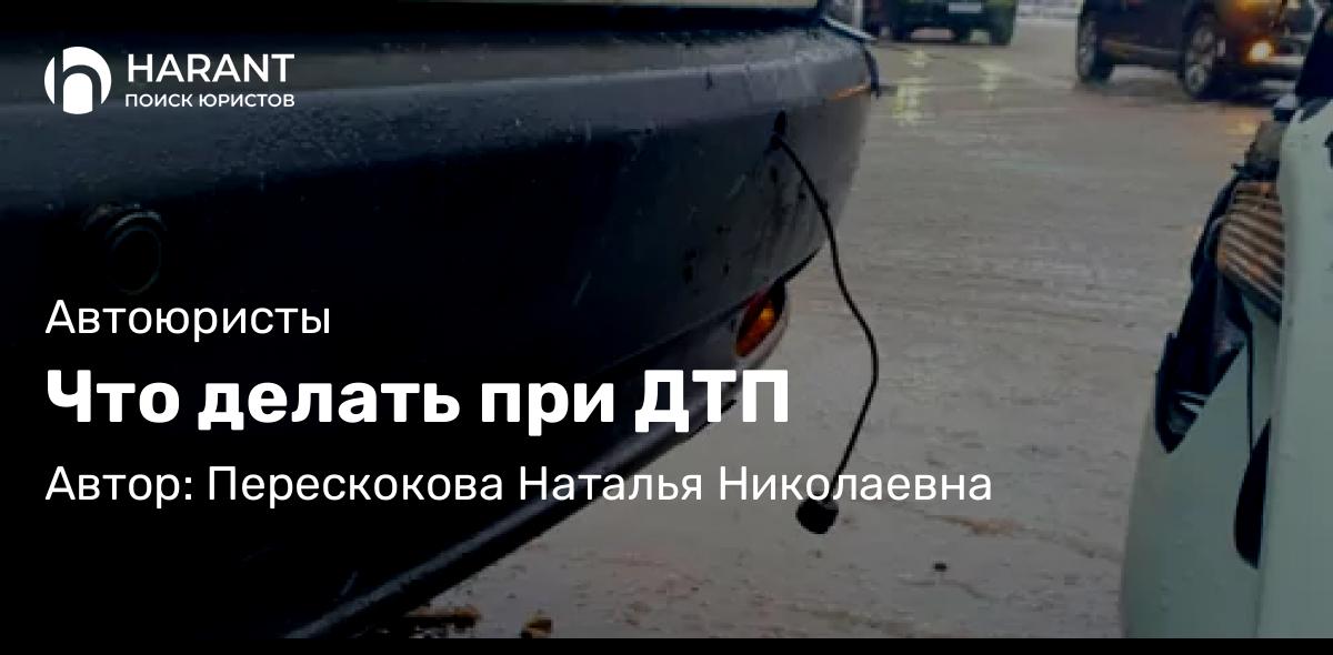 Юрист Перескокова Наталья Николаевна объясняет: Что делать при ДТП