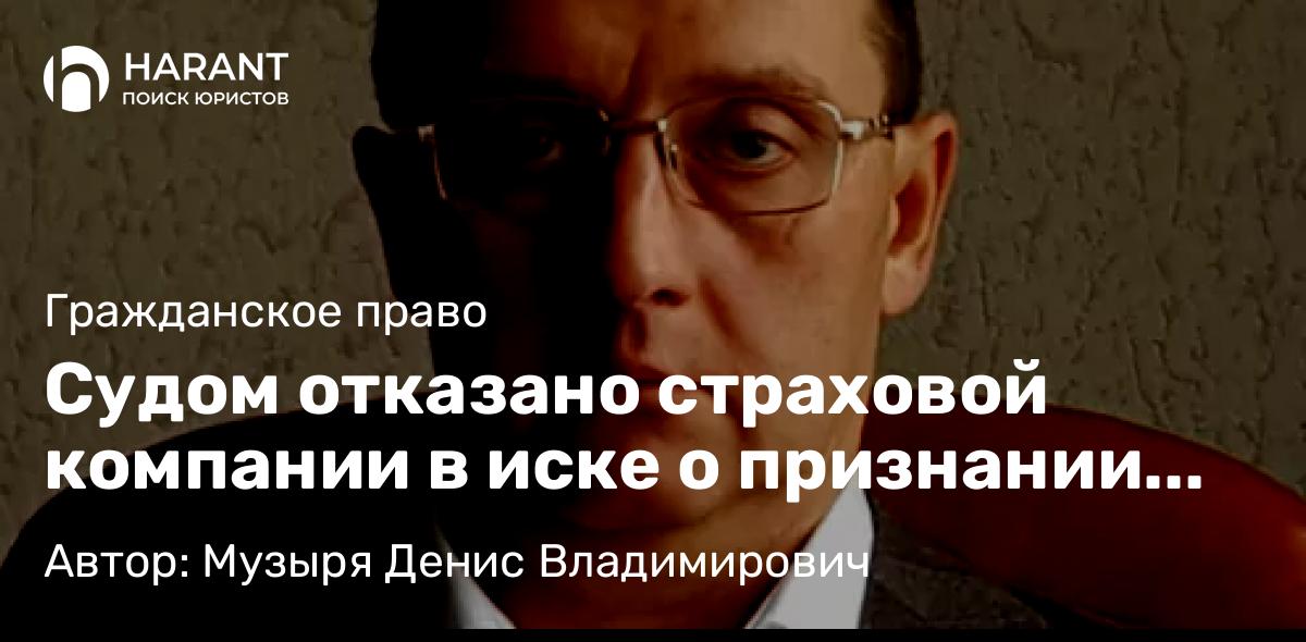 Адвокат Музыря Денис Владимирович объясняет: Судом отказано страховой компании в иске о признании договора страхования ипотеки недействительным