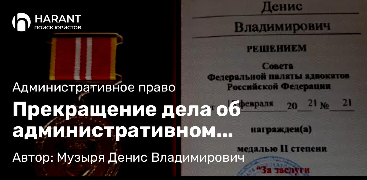 Адвокат Музыря Денис Владимирович объясняет: Прекращение дела об административном правонарушении в суде первой инстанции