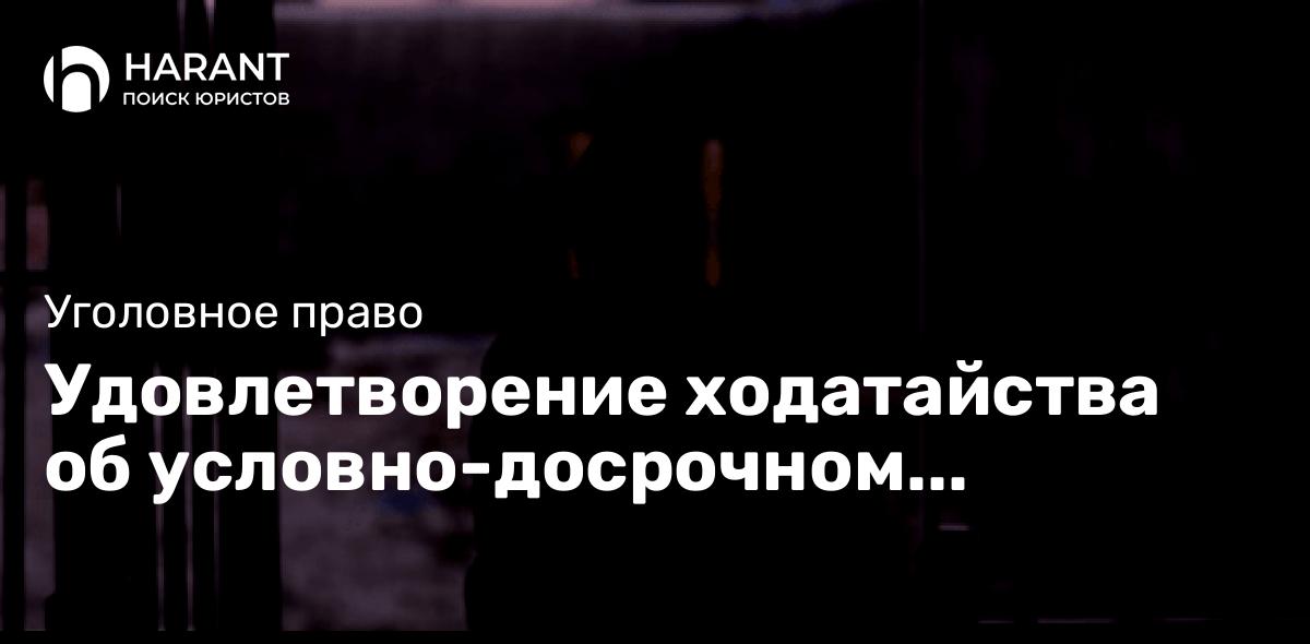 Удовлетворение ходатайства об условно-досрочном освобождении от отбывания наказания (УДО)