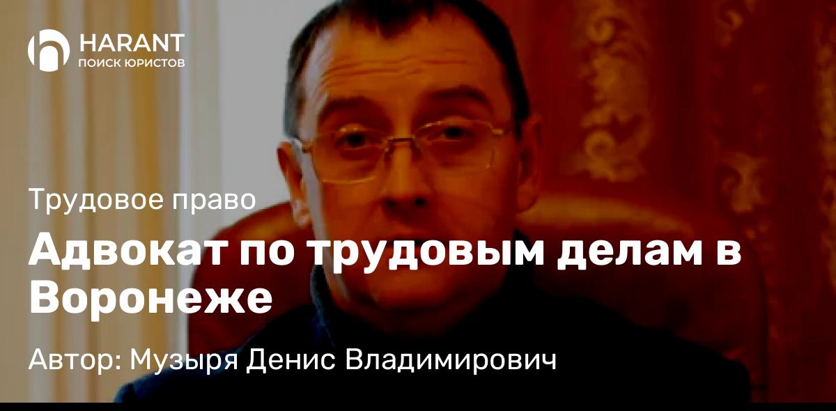 Адвокат Музыря Денис Владимирович объясняет: Адвокат по трудовым делам в Воронеже