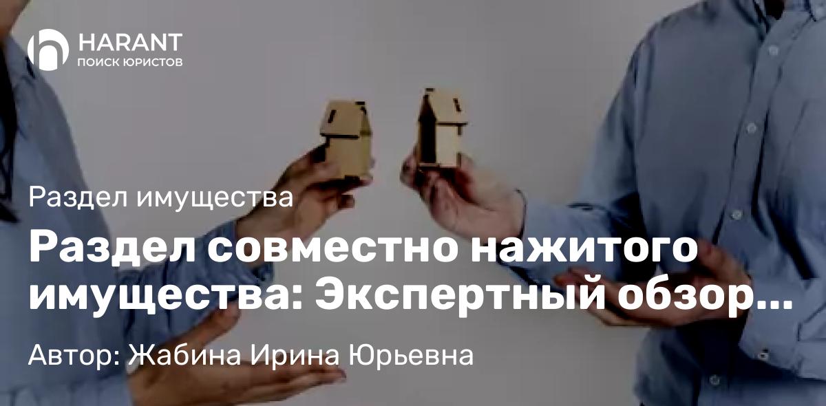 Юрист Жабина Ирина Юрьевна объясняет: Раздел совместно нажитого имущества: Экспертный обзор для супругов