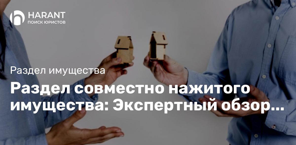 Раздел совместно нажитого имущества: Экспертный обзор для супругов