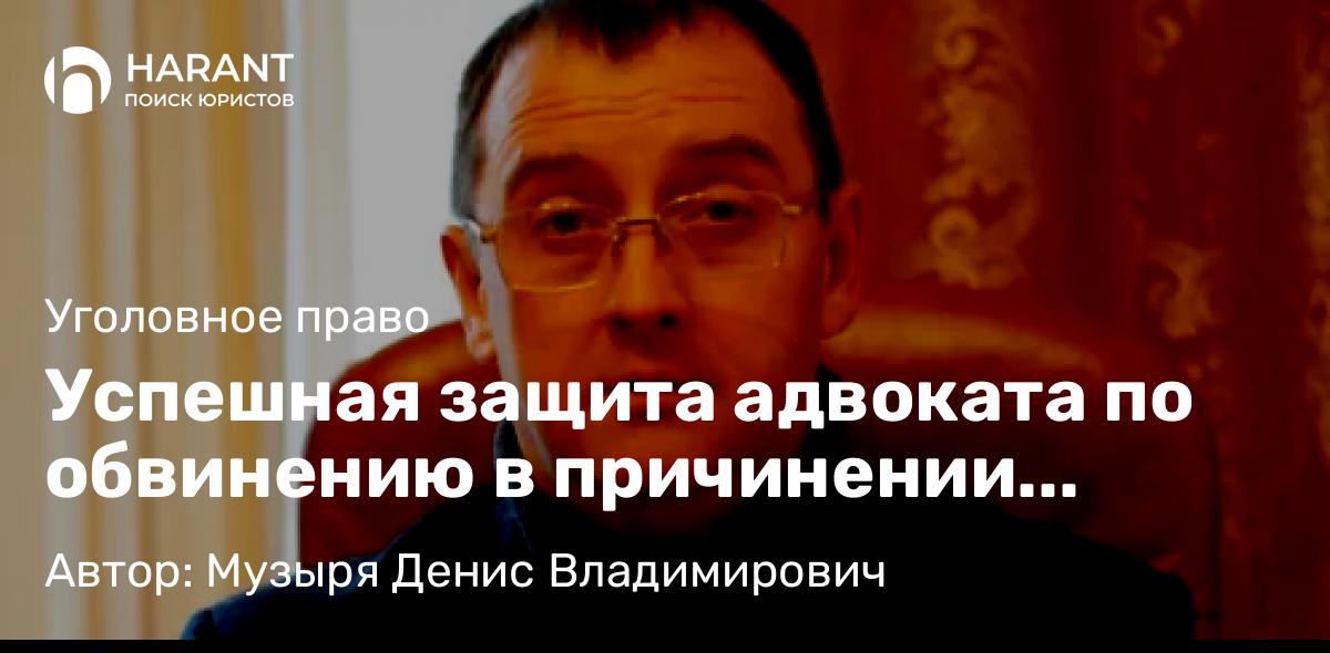 Адвокат Музыря Денис Владимирович объясняет: Успешная защита адвоката по обвинению в причинении тяжкого вреда здоровью с переквалификацией