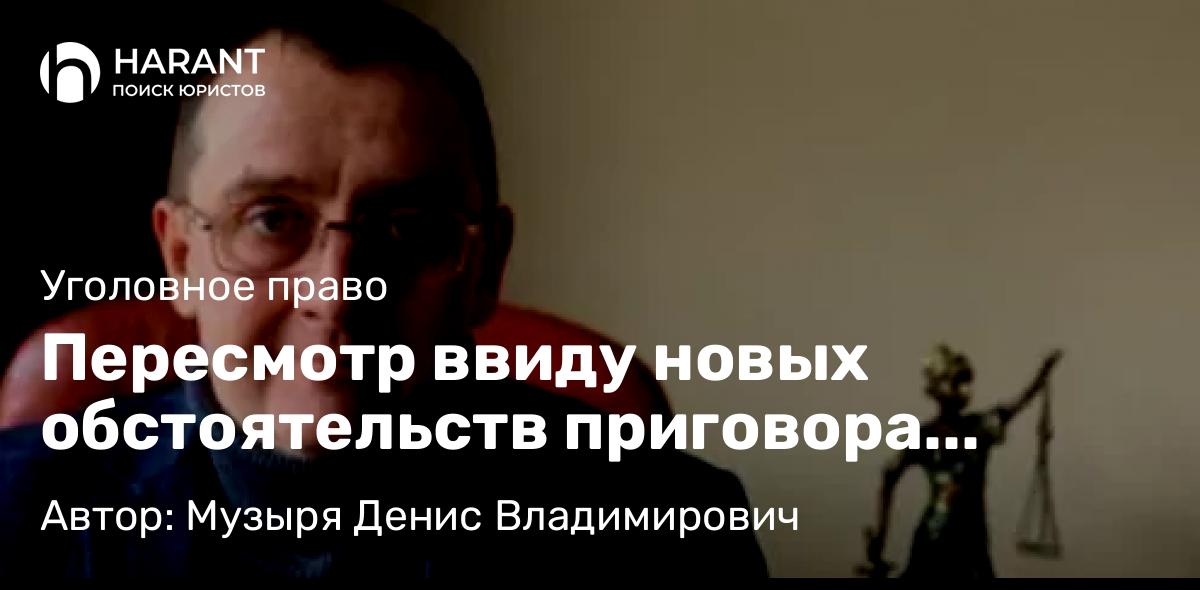 Адвокат Музыря Денис Владимирович объясняет: Пересмотр ввиду новых обстоятельств приговора осужденной за получение взяток