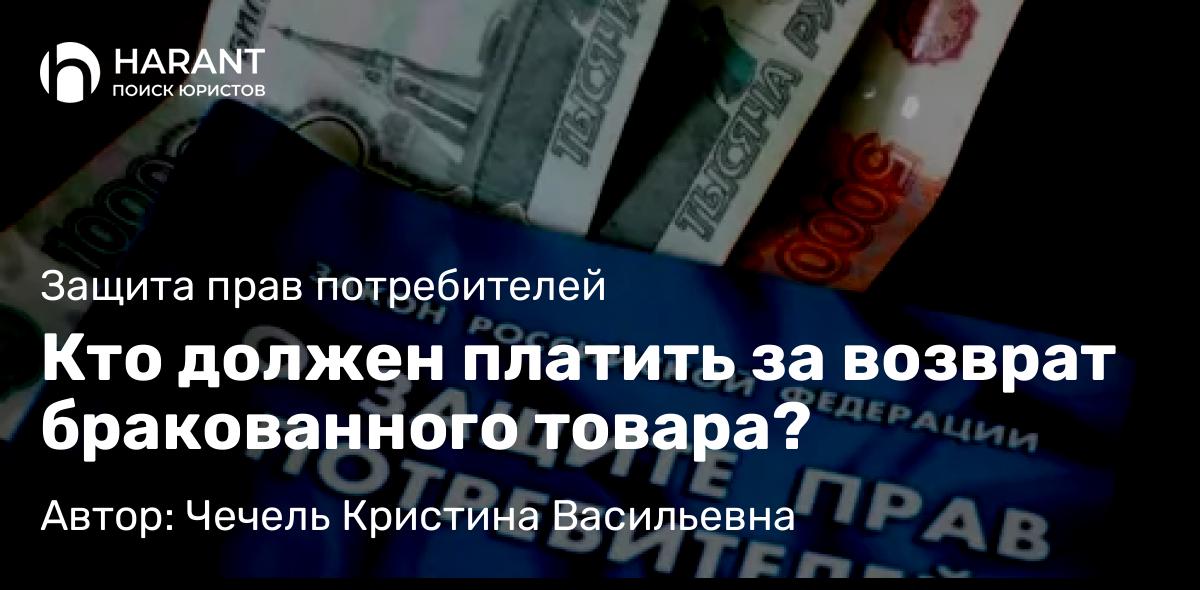 Юрист Чечель Кристина Васильевна объясняет: Кто должен платить за возврат бракованного товара?