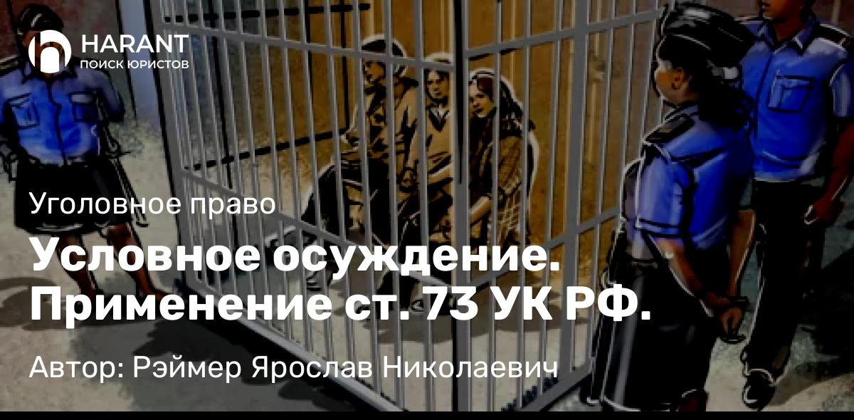 Адвокат Рэймер Ярослав Николаевич объясняет: Условное осуждение. Применение ст. 73 УК РФ.