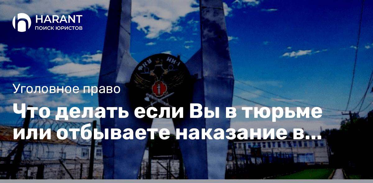 Что делать если Вы в тюрьме или отбываете наказание в виде лишения свободы в исправительной колонии?