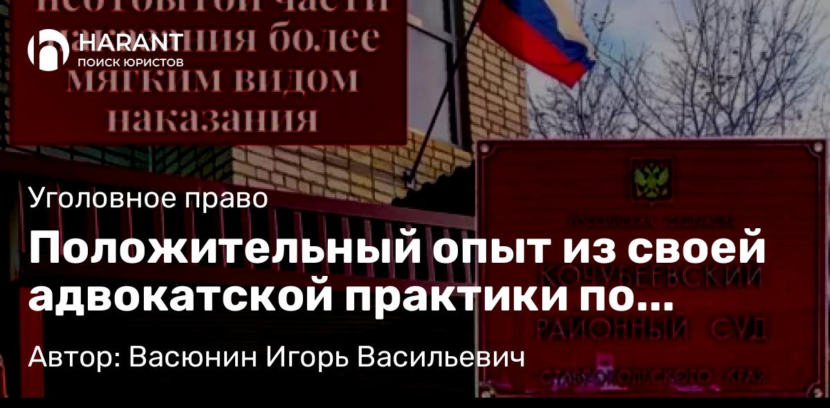 Адвокат Васюнин Игорь Васильевич объясняет: Положительный опыт из своей адвокатской практики по замене наказания.