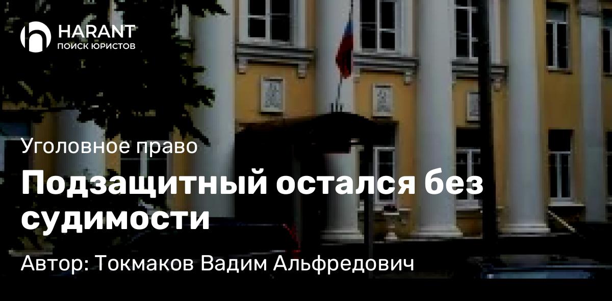 Адвокат Токмаков Вадим Альфредович объясняет: Подзащитный остался без судимости