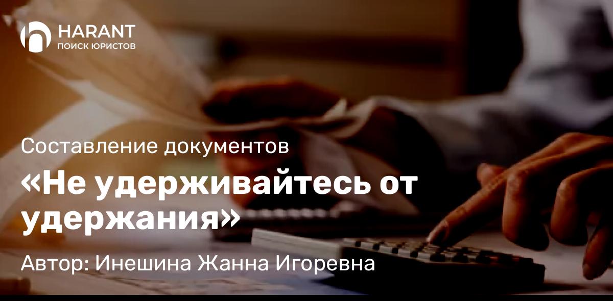 Юрист Инешина Жанна Игоревна объясняет: «Не удерживайтесь от удержания»