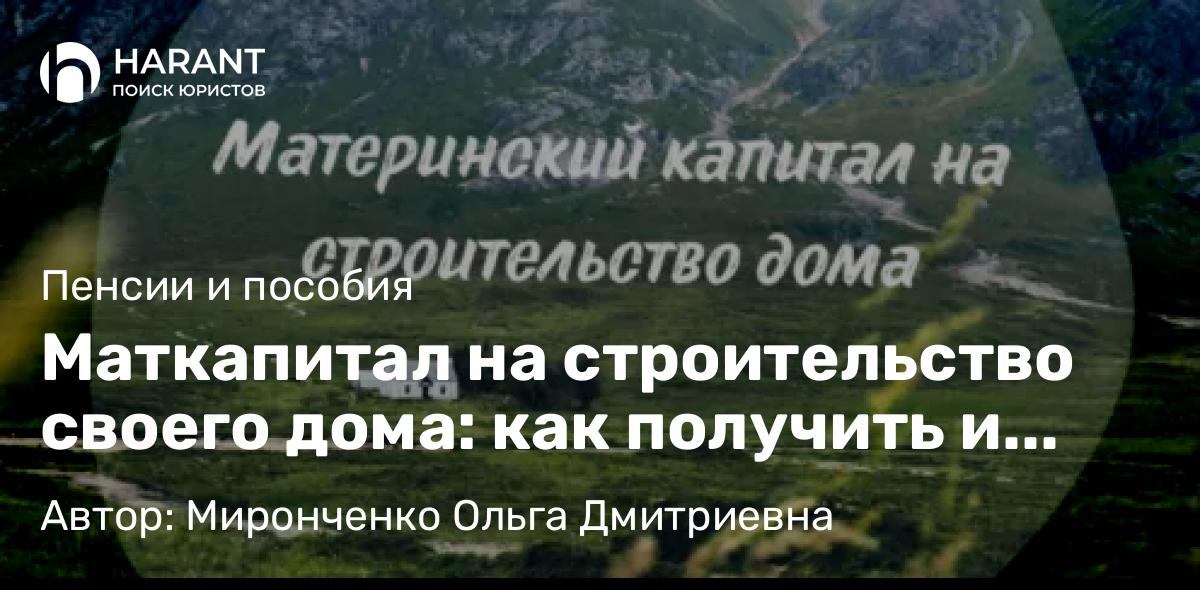 Адвокат Миронченко Ольга Дмитриевна объясняет: Маткапитал на строительство своего дома: как получить и потратить