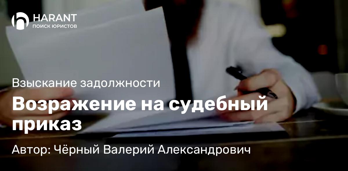 Юрист Чёрный Валерий Александрович объясняет: Возражение на судебный приказ