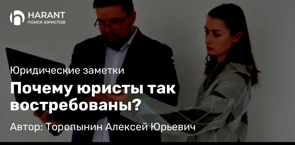 Юрист Торопынин Алексей Юрьевич объясняет: Почему юристы так востребованы?