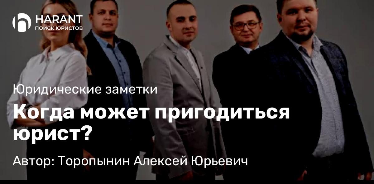Юрист Торопынин Алексей Юрьевич объясняет: Когда может пригодиться юрист?