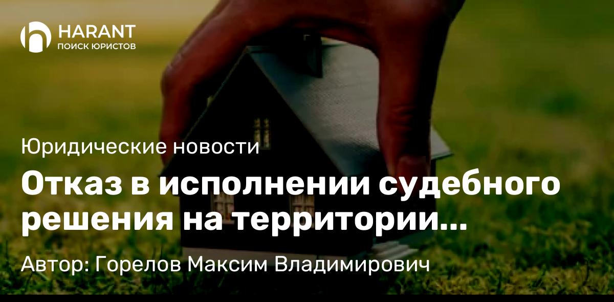 Юрист Горелов Максим Владимирович объясняет: Отказ в исполнении судебного решения на территории иностранного государства как основание для примен