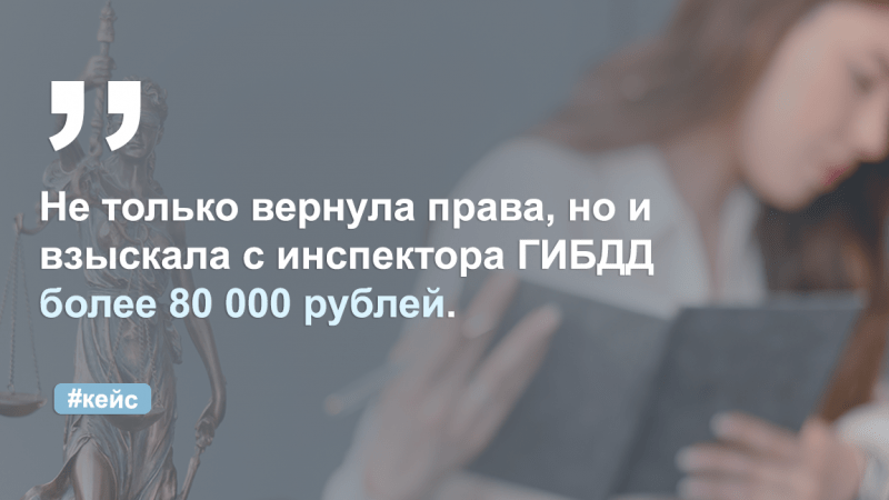 Адвокат Федорова (Никитина) Юлия Андреевна объясняет: Вернула водительские права и взыскала с инспектора более 80 000 рублей.