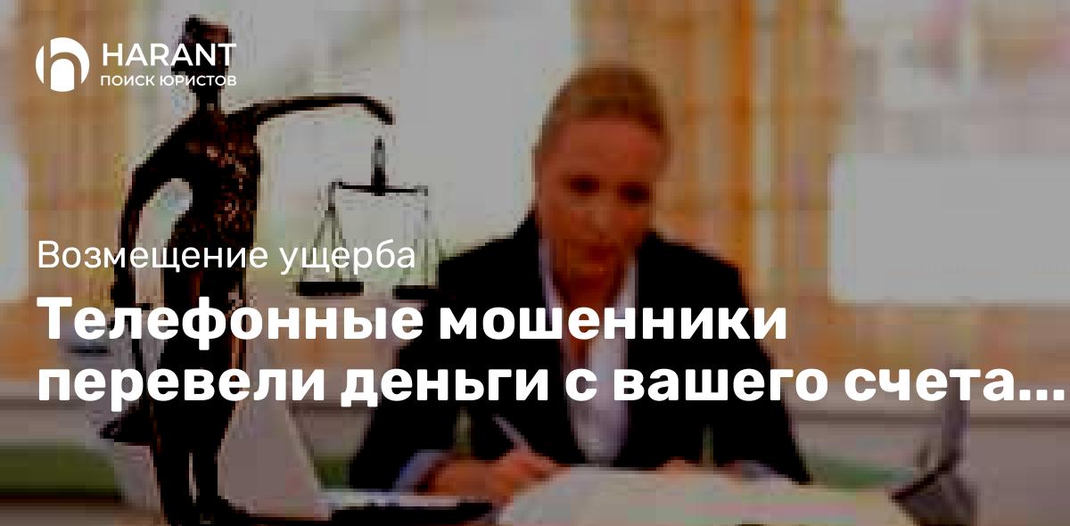 Телефонные мошенники перевели деньги с вашего счета без вашего согласия. Что делать?