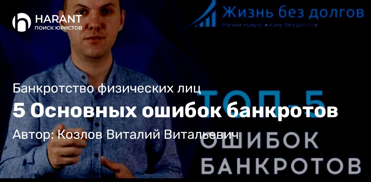 Юрист Козлов Виталий Витальевич объясняет: 5 Основных ошибок банкротов