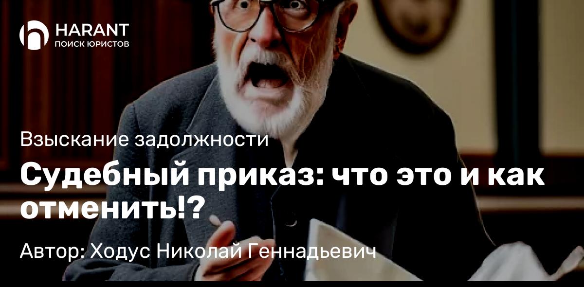 Юрист Ходус Николай Геннадьевич объясняет: Судебный приказ: что это и как отменить!?