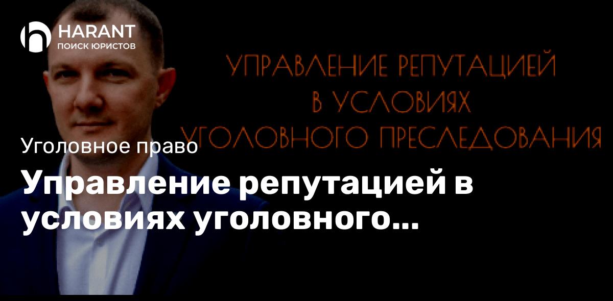 Управление репутацией в условиях уголовного преследования