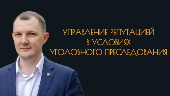 Юрист Носиков Андрей Александрович объясняет: Управление репутацией в условиях уголовного преследования