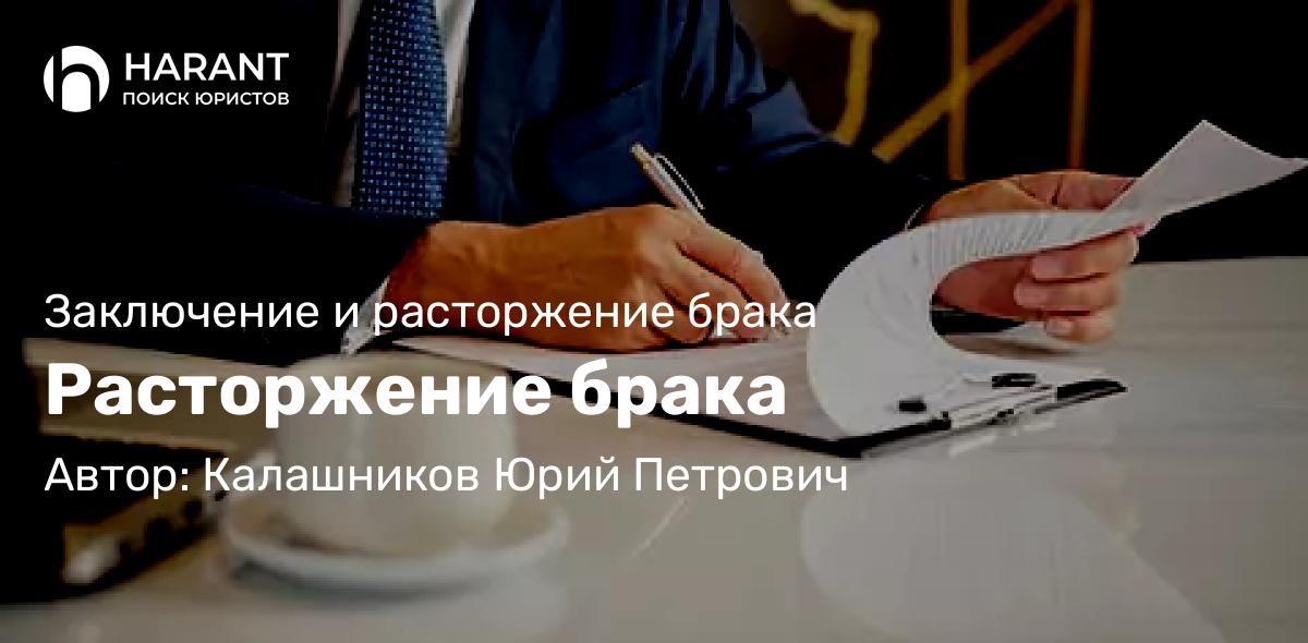 Юрист Калашников Юрий Петрович объясняет: Расторжение брака