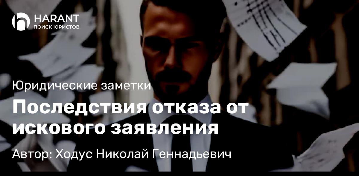 Юрист Ходус Николай Геннадьевич объясняет: Последствия отказа от искового заявления