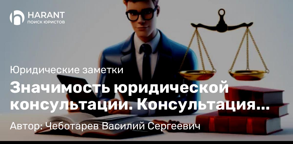 Юрист Чеботарев Василий Сергеевич объясняет: Значимость юридической консультации. Консультация юриста нужна или нет?