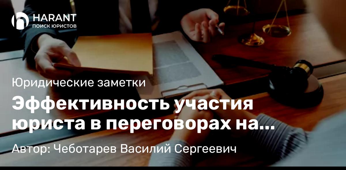 Юрист Чеботарев Василий Сергеевич объясняет: Эффективность участия юриста в переговорах на стороне клиента по вопросам о разрешении споров.