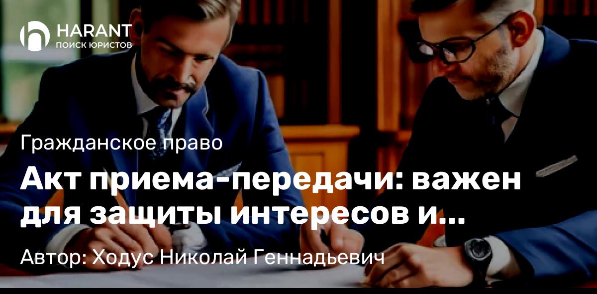 Юрист Ходус Николай Геннадьевич объясняет: Акт приема-передачи: важен для защиты интересов и предотвращения споров