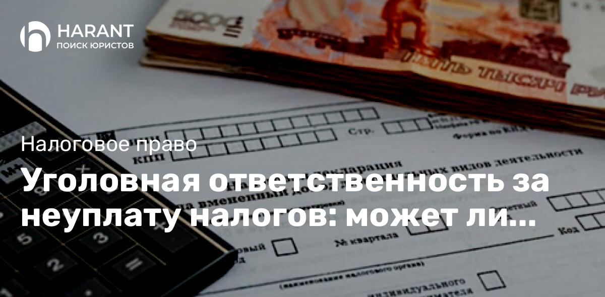 Уголовная ответственность за неуплату налогов: может ли она грозить физическим лицам ?