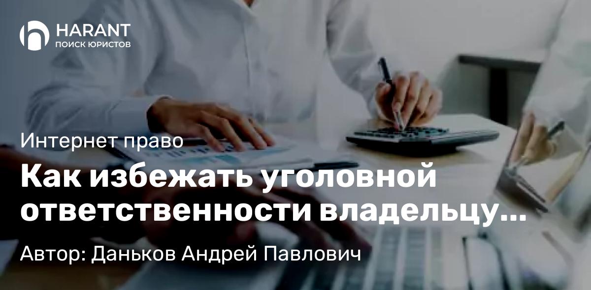 Юрист Даньков Андрей Павлович объясняет: Как избежать уголовной ответственности владельцу сайта?